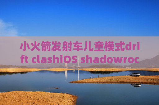 小火箭发射车儿童模式drift clashiOS shadowrocket 开发