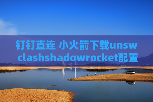 钉钉直连 小火箭下载unsw clashshadowrocket配置代理