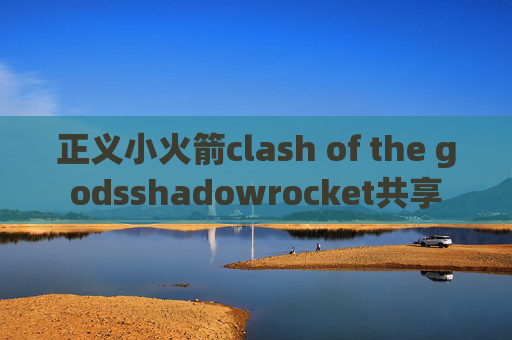 正义小火箭clash of the godsshadowrocket共享