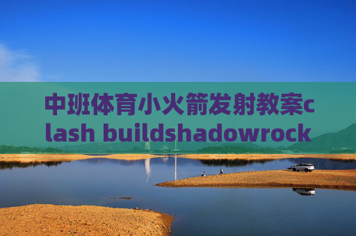 中班体育小火箭发射教案clash buildshadowrocket微信