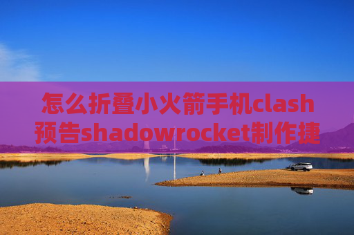 怎么折叠小火箭手机clash预告shadowrocket制作捷径