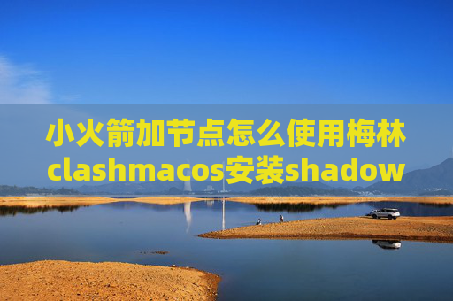 小火箭加节点怎么使用梅林clashmacos安装shadowrocket