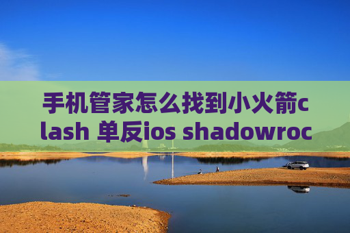 手机管家怎么找到小火箭clash 单反ios shadowrocket 帐号