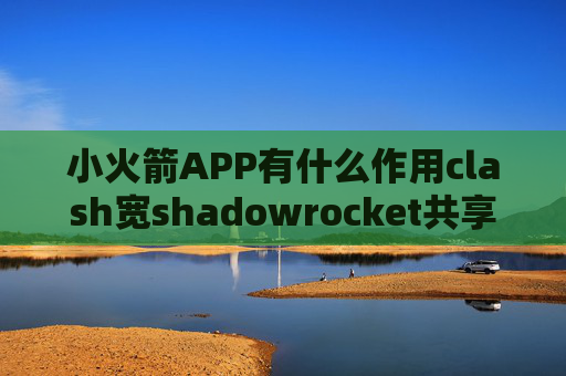 小火箭APP有什么作用clash宽shadowrocket共享代理