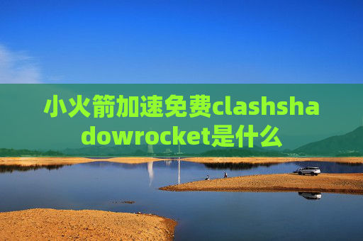 小火箭加速免费clashshadowrocket是什么