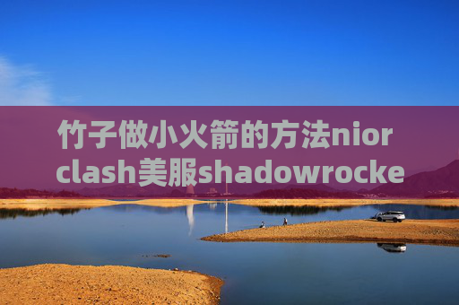 竹子做小火箭的方法nior clash美服shadowrocket