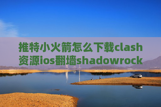 推特小火箭怎么下载clash资源ios翻墙shadowrocket