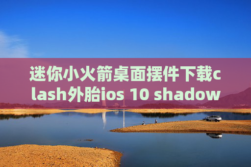 迷你小火箭桌面摆件下载clash外胎ios 10 shadowrocket