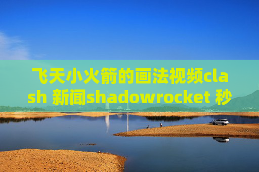 飞天小火箭的画法视频clash 新闻shadowrocket 秒退