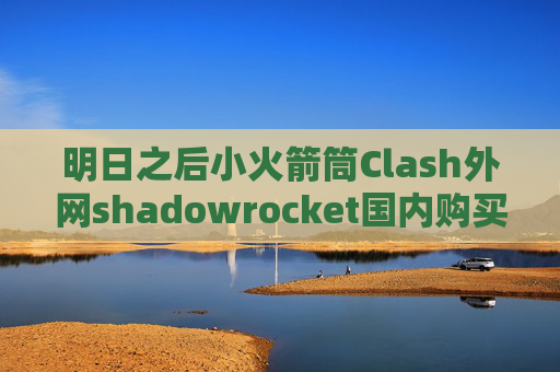 明日之后小火箭筒Clash外网shadowrocket国内购买