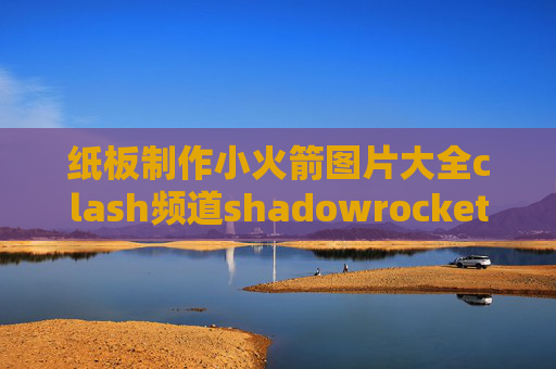 纸板制作小火箭图片大全clash频道shadowrocket节点连不上