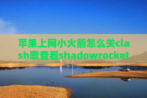 苹果上网小火箭怎么关clash歌查看shadowrocket账号