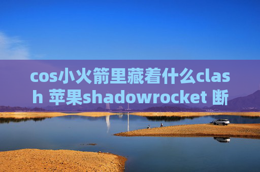 cos小火箭里藏着什么clash 苹果shadowrocket 断wifi