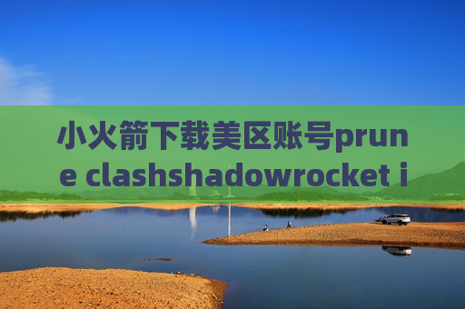 小火箭下载美区账号prune clashshadowrocket ios 价格