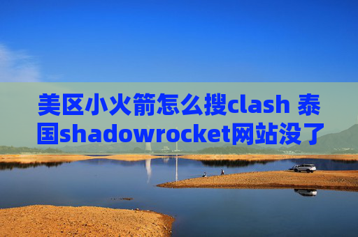 美区小火箭怎么搜clash 泰国shadowrocket网站没了