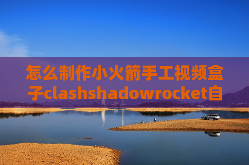 怎么制作小火箭手工视频盒子clashshadowrocket自建规则