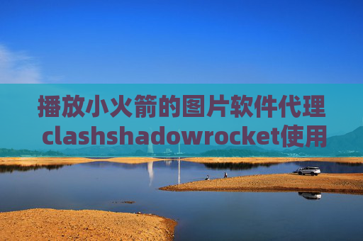 播放小火箭的图片软件代理 clashshadowrocket使用风险