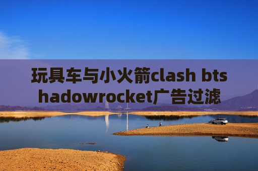 玩具车与小火箭clash btshadowrocket广告过滤