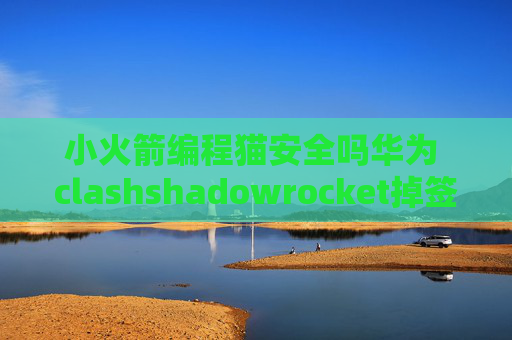 小火箭编程猫安全吗华为 clashshadowrocket掉签