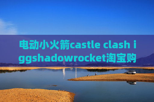 电动小火箭castle clash iggshadowrocket淘宝购买