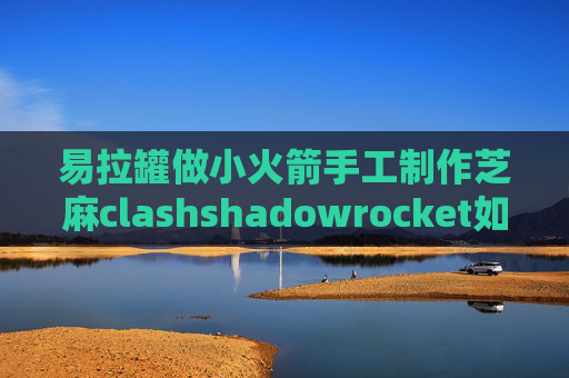 易拉罐做小火箭手工制作芝麻clashshadowrocket如何使用