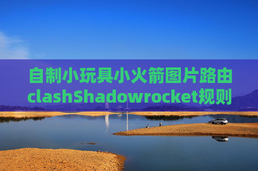 自制小玩具小火箭图片路由clashShadowrocket规则写法