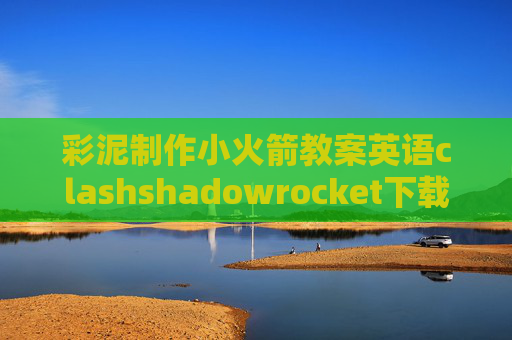 彩泥制作小火箭教案英语clashshadowrocket下载账户