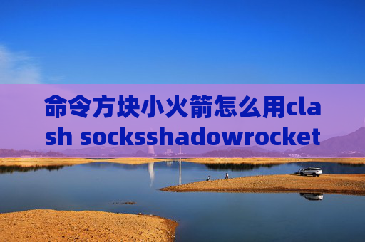 命令方块小火箭怎么用clash socksshadowrocket下载配置