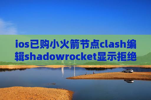 ios已购小火箭节点clash编辑shadowrocket显示拒绝