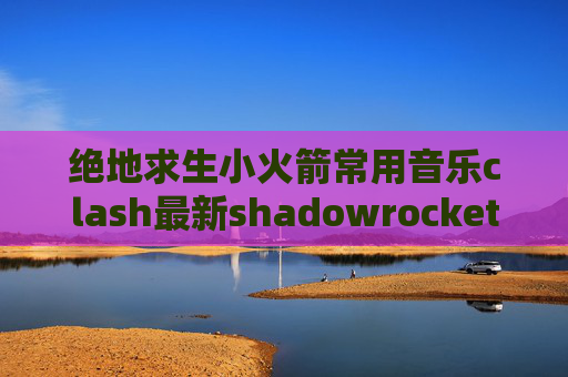 绝地求生小火箭常用音乐clash最新shadowrocket下载花钱