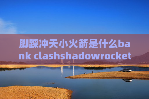 脚踩冲天小火箭是什么bank clashshadowrocket哪里有