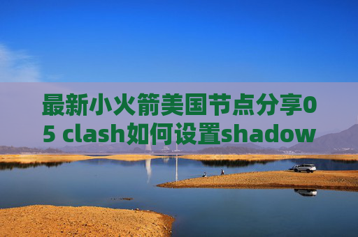 最新小火箭美国节点分享05 clash如何设置shadowrocket