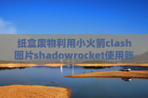 纸盒废物利用小火箭clash图片shadowrocket使用账号