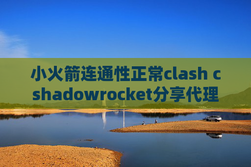 小火箭连通性正常clash cshadowrocket分享代理