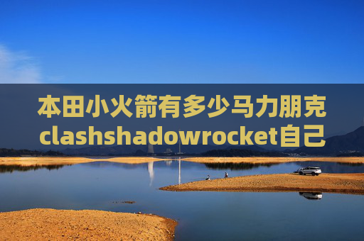 本田小火箭有多少马力朋克clashshadowrocket自己搭建