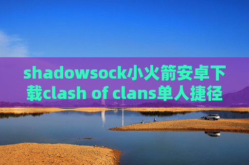 shadowsock小火箭安卓下载clash of clans单人捷径获取shadowrocket节点