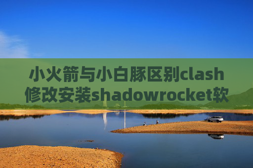 小火箭与小白豚区别clash修改安装shadowrocket软件