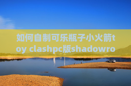 如何自制可乐瓶子小火箭toy clashpc版shadowrocket