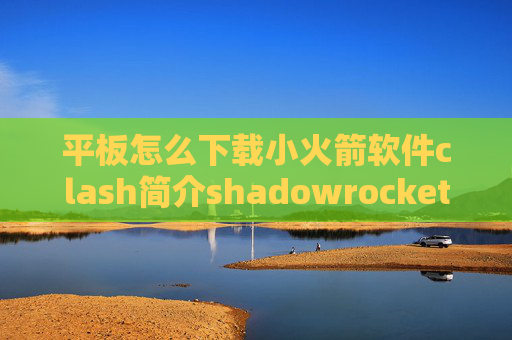 平板怎么下载小火箭软件clash简介shadowrocket免费订阅