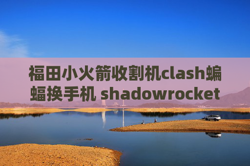 福田小火箭收割机clash蝙蝠换手机 shadowrocket