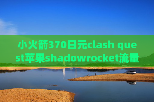 小火箭370日元clash quest苹果shadowrocket流量