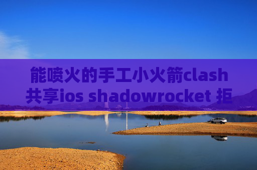 能喷火的手工小火箭clash共享ios shadowrocket 拒绝