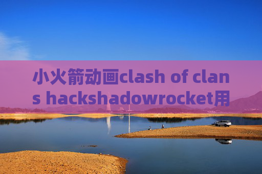 小火箭动画clash of clans hackshadowrocket用不了