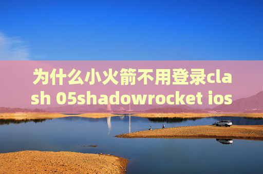 为什么小火箭不用登录clash 05shadowrocket ios免费节点