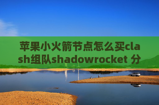 苹果小火箭节点怎么买clash组队shadowrocket 分应用代理