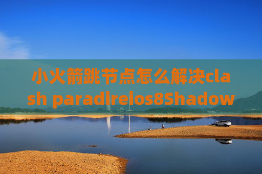 小火箭跳节点怎么解决clash paradireios8Shadowrocket