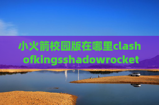 小火箭校园版在哪里clash ofkingsshadowrocket 作者微博