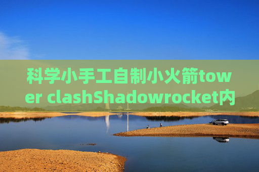 科学小手工自制小火箭tower clashShadowrocket内购账号