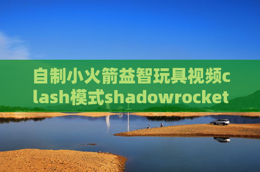 自制小火箭益智玩具视频clash模式shadowrocket支持ssr吗