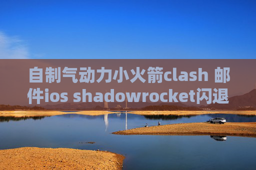 自制气动力小火箭clash 邮件ios shadowrocket闪退